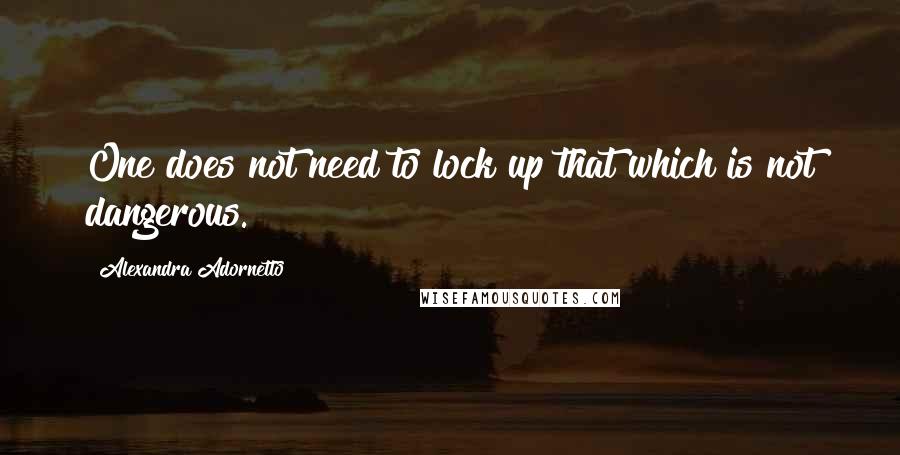 Alexandra Adornetto Quotes: One does not need to lock up that which is not dangerous.