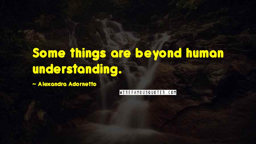 Alexandra Adornetto Quotes: Some things are beyond human understanding.