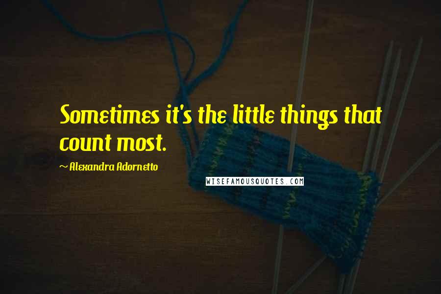 Alexandra Adornetto Quotes: Sometimes it's the little things that count most.