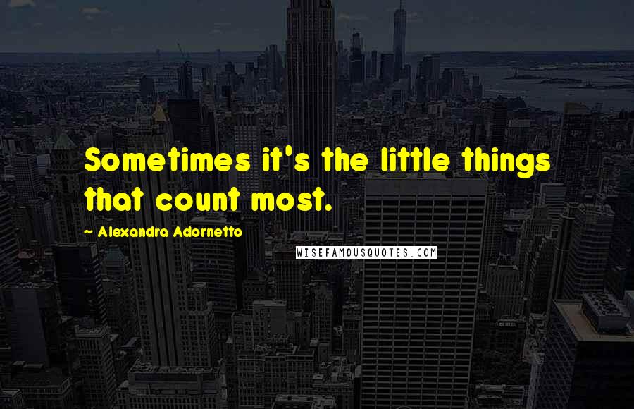 Alexandra Adornetto Quotes: Sometimes it's the little things that count most.