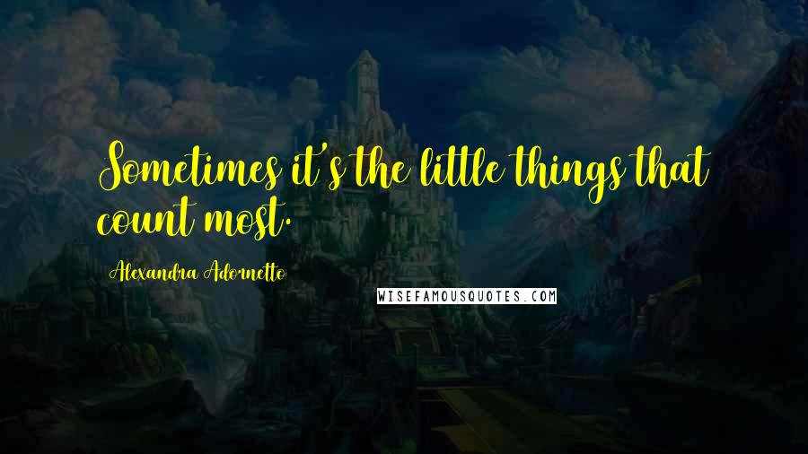 Alexandra Adornetto Quotes: Sometimes it's the little things that count most.