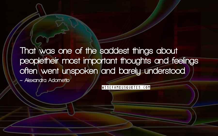 Alexandra Adornetto Quotes: That was one of the saddest things about peopletheir most important thoughts and feelings often went unspoken and barely understood.