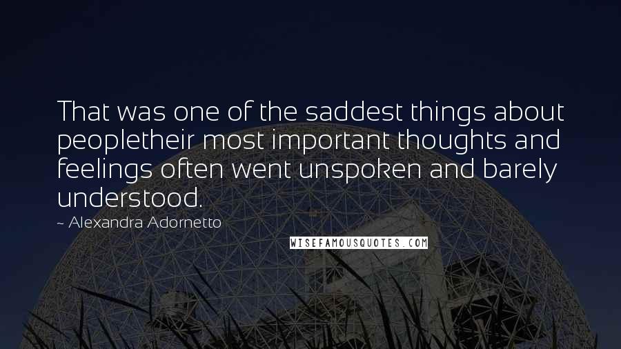 Alexandra Adornetto Quotes: That was one of the saddest things about peopletheir most important thoughts and feelings often went unspoken and barely understood.