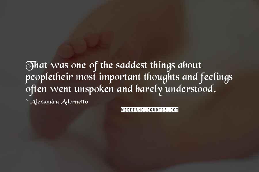 Alexandra Adornetto Quotes: That was one of the saddest things about peopletheir most important thoughts and feelings often went unspoken and barely understood.