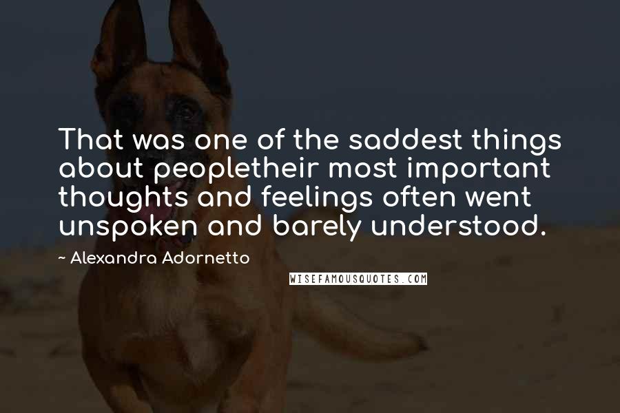 Alexandra Adornetto Quotes: That was one of the saddest things about peopletheir most important thoughts and feelings often went unspoken and barely understood.