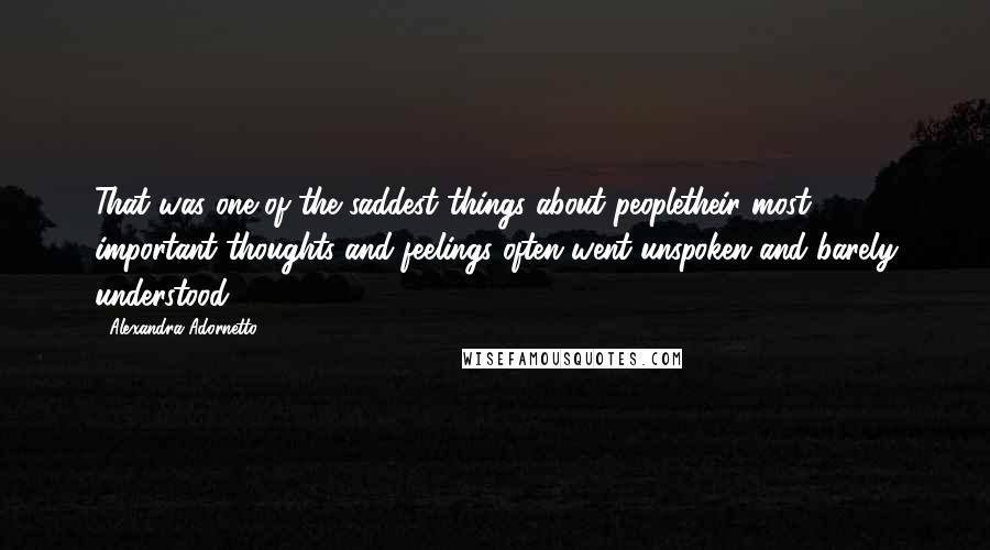 Alexandra Adornetto Quotes: That was one of the saddest things about peopletheir most important thoughts and feelings often went unspoken and barely understood.