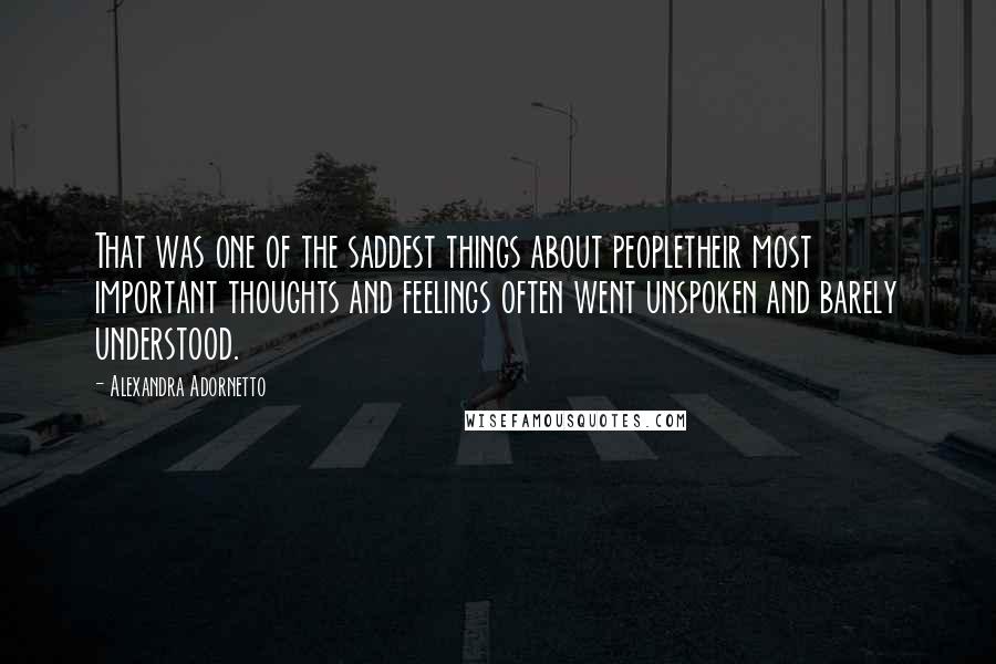 Alexandra Adornetto Quotes: That was one of the saddest things about peopletheir most important thoughts and feelings often went unspoken and barely understood.