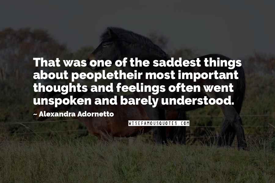 Alexandra Adornetto Quotes: That was one of the saddest things about peopletheir most important thoughts and feelings often went unspoken and barely understood.