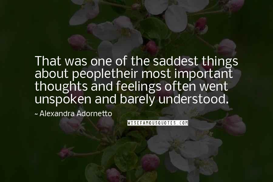 Alexandra Adornetto Quotes: That was one of the saddest things about peopletheir most important thoughts and feelings often went unspoken and barely understood.