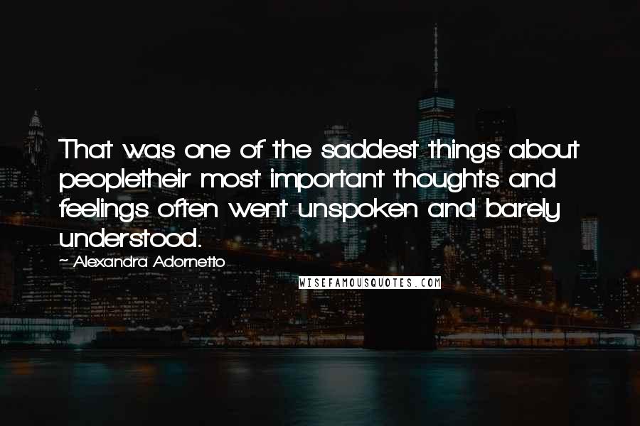 Alexandra Adornetto Quotes: That was one of the saddest things about peopletheir most important thoughts and feelings often went unspoken and barely understood.