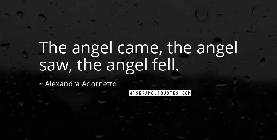 Alexandra Adornetto Quotes: The angel came, the angel saw, the angel fell.
