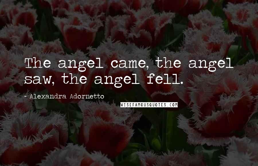 Alexandra Adornetto Quotes: The angel came, the angel saw, the angel fell.