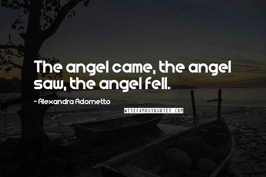 Alexandra Adornetto Quotes: The angel came, the angel saw, the angel fell.