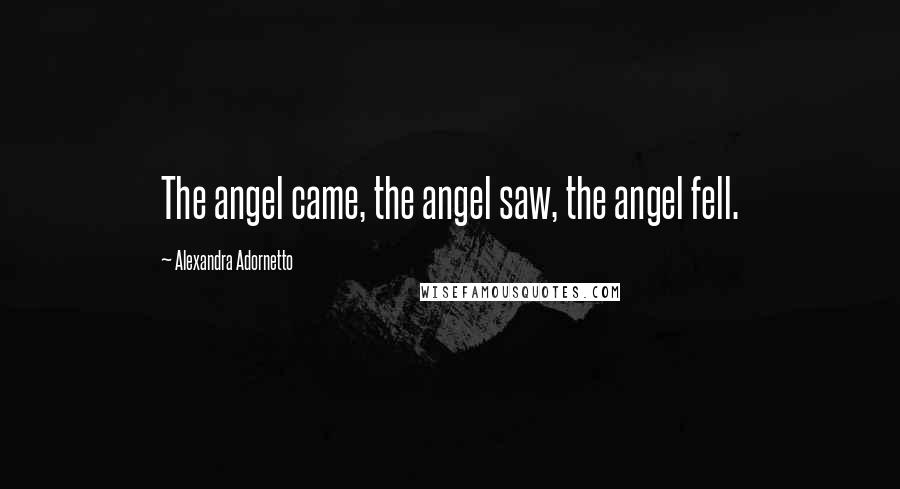 Alexandra Adornetto Quotes: The angel came, the angel saw, the angel fell.