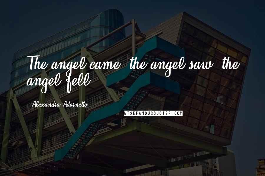 Alexandra Adornetto Quotes: The angel came, the angel saw, the angel fell.