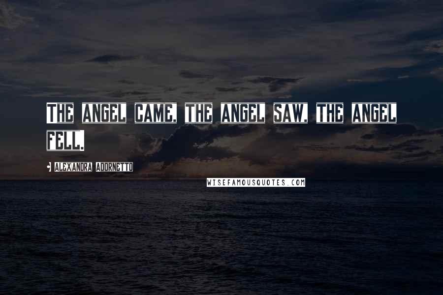 Alexandra Adornetto Quotes: The angel came, the angel saw, the angel fell.