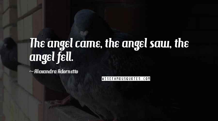Alexandra Adornetto Quotes: The angel came, the angel saw, the angel fell.