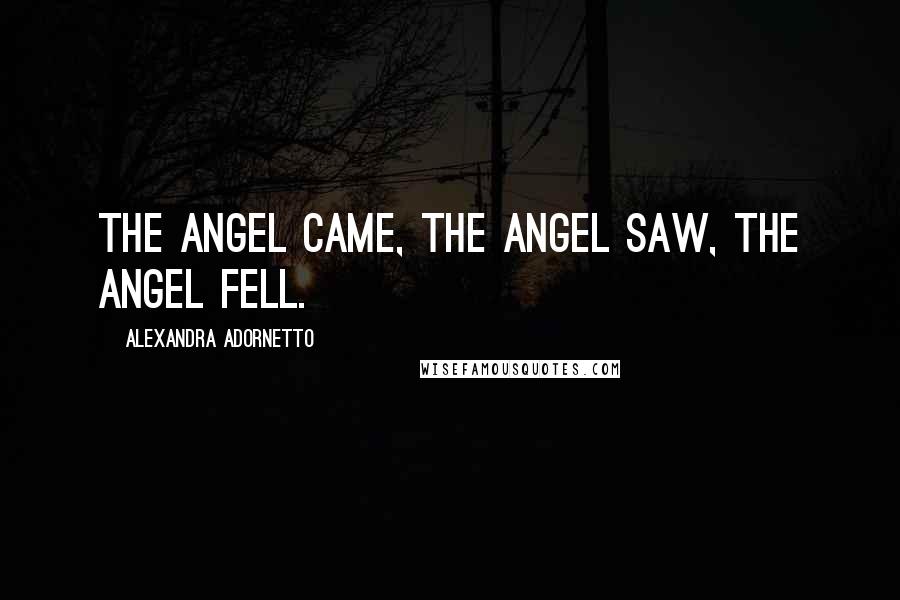 Alexandra Adornetto Quotes: The angel came, the angel saw, the angel fell.