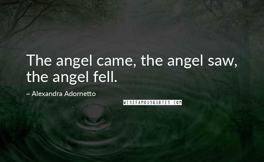 Alexandra Adornetto Quotes: The angel came, the angel saw, the angel fell.
