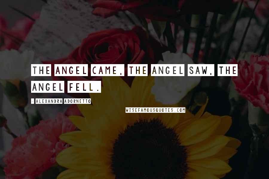 Alexandra Adornetto Quotes: The angel came, the angel saw, the angel fell.