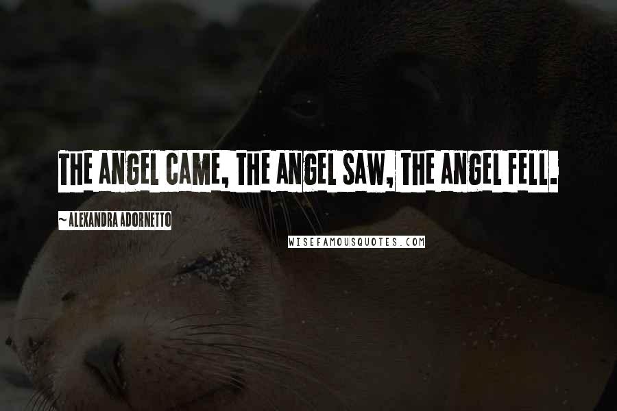 Alexandra Adornetto Quotes: The angel came, the angel saw, the angel fell.