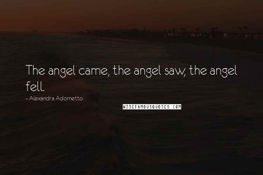 Alexandra Adornetto Quotes: The angel came, the angel saw, the angel fell.