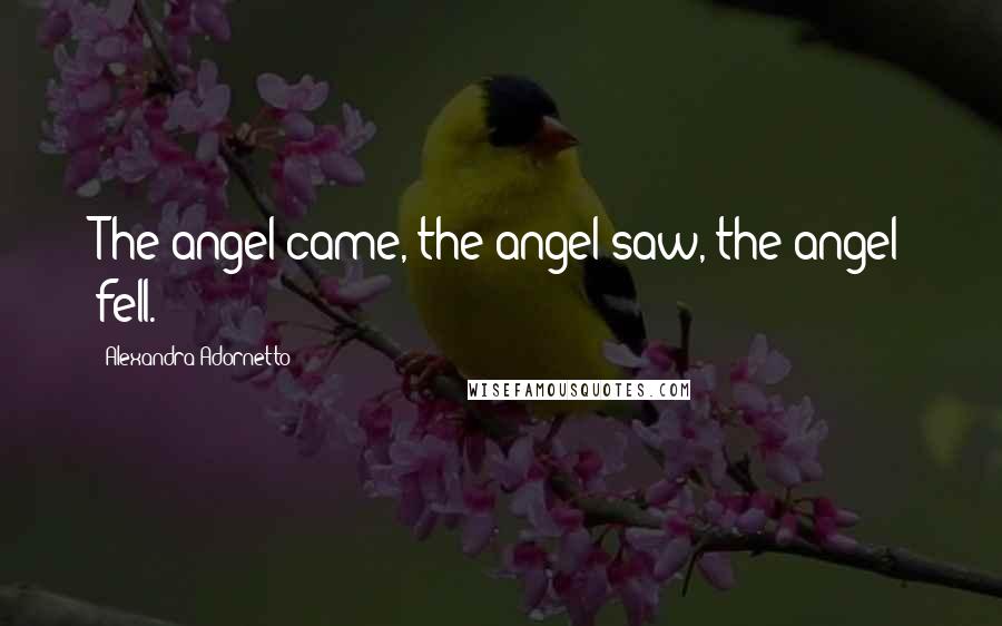 Alexandra Adornetto Quotes: The angel came, the angel saw, the angel fell.