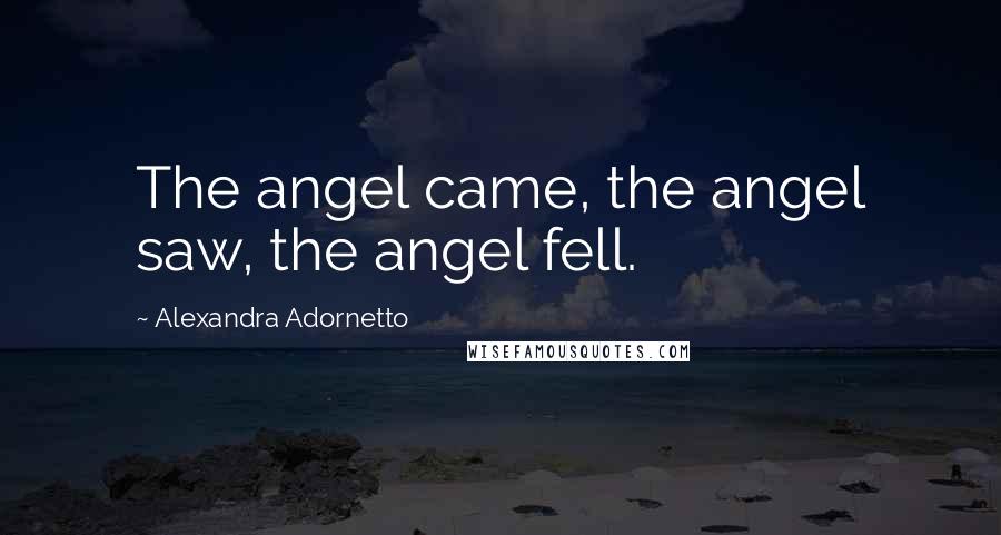 Alexandra Adornetto Quotes: The angel came, the angel saw, the angel fell.