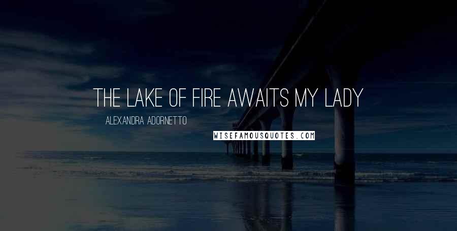 Alexandra Adornetto Quotes: The lake of fire awaits my lady