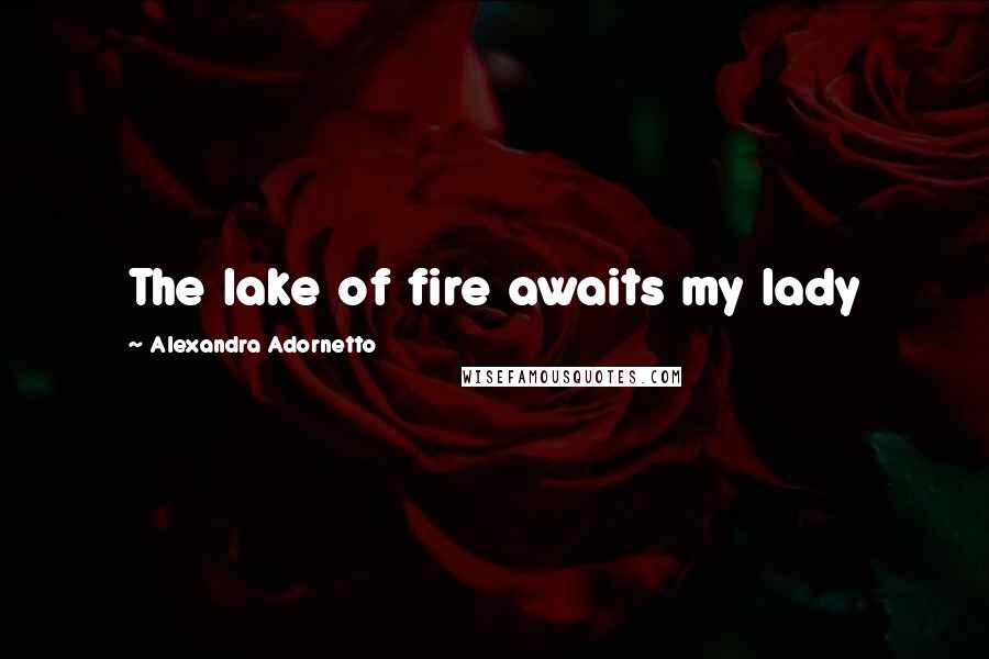 Alexandra Adornetto Quotes: The lake of fire awaits my lady