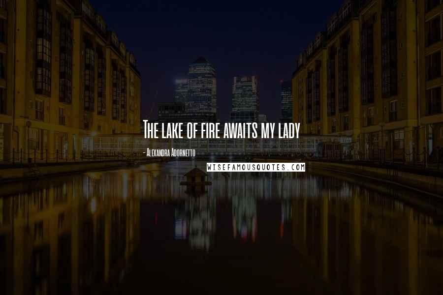 Alexandra Adornetto Quotes: The lake of fire awaits my lady