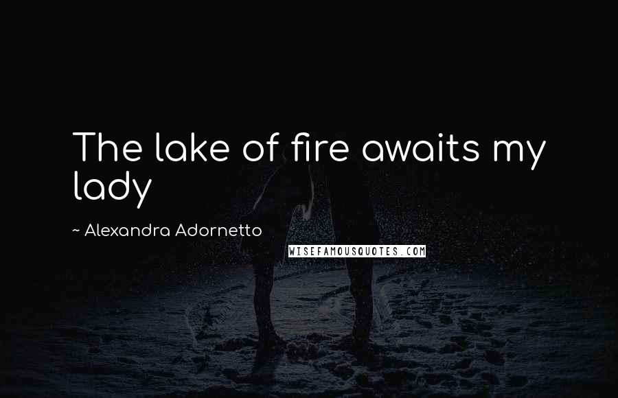 Alexandra Adornetto Quotes: The lake of fire awaits my lady