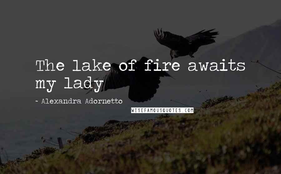 Alexandra Adornetto Quotes: The lake of fire awaits my lady
