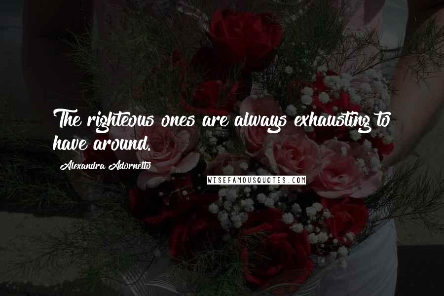 Alexandra Adornetto Quotes: The righteous ones are always exhausting to have around.