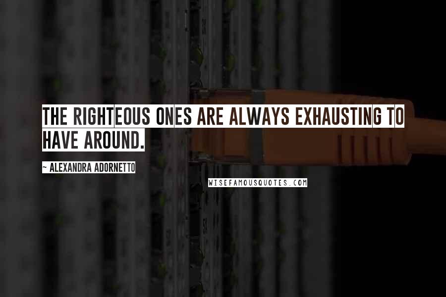 Alexandra Adornetto Quotes: The righteous ones are always exhausting to have around.