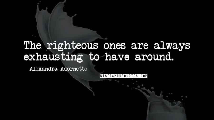 Alexandra Adornetto Quotes: The righteous ones are always exhausting to have around.