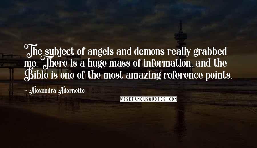 Alexandra Adornetto Quotes: The subject of angels and demons really grabbed me. There is a huge mass of information, and the Bible is one of the most amazing reference points.