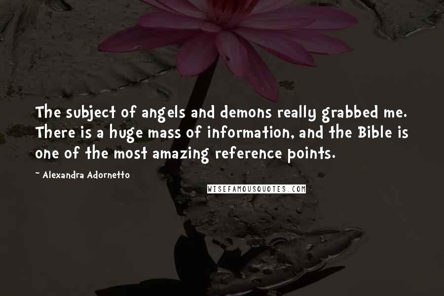 Alexandra Adornetto Quotes: The subject of angels and demons really grabbed me. There is a huge mass of information, and the Bible is one of the most amazing reference points.