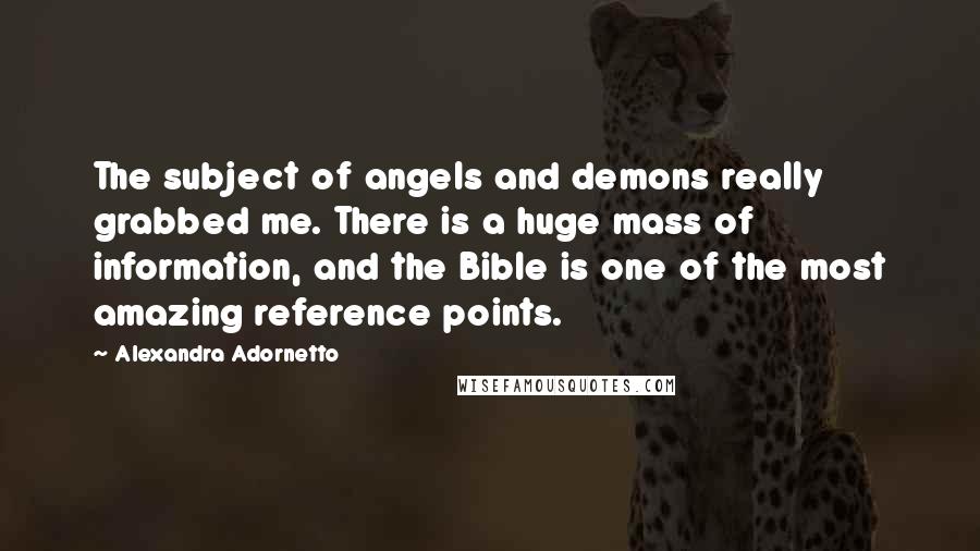 Alexandra Adornetto Quotes: The subject of angels and demons really grabbed me. There is a huge mass of information, and the Bible is one of the most amazing reference points.