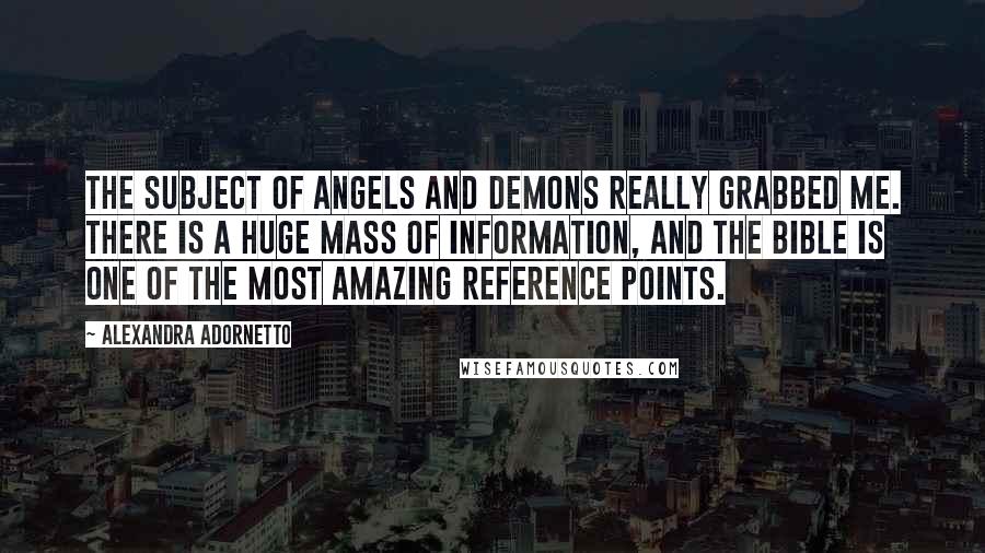 Alexandra Adornetto Quotes: The subject of angels and demons really grabbed me. There is a huge mass of information, and the Bible is one of the most amazing reference points.