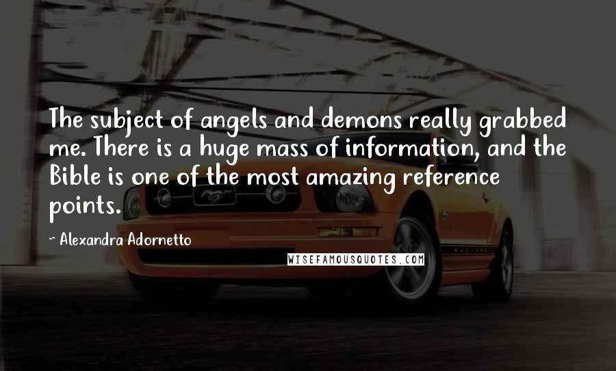 Alexandra Adornetto Quotes: The subject of angels and demons really grabbed me. There is a huge mass of information, and the Bible is one of the most amazing reference points.