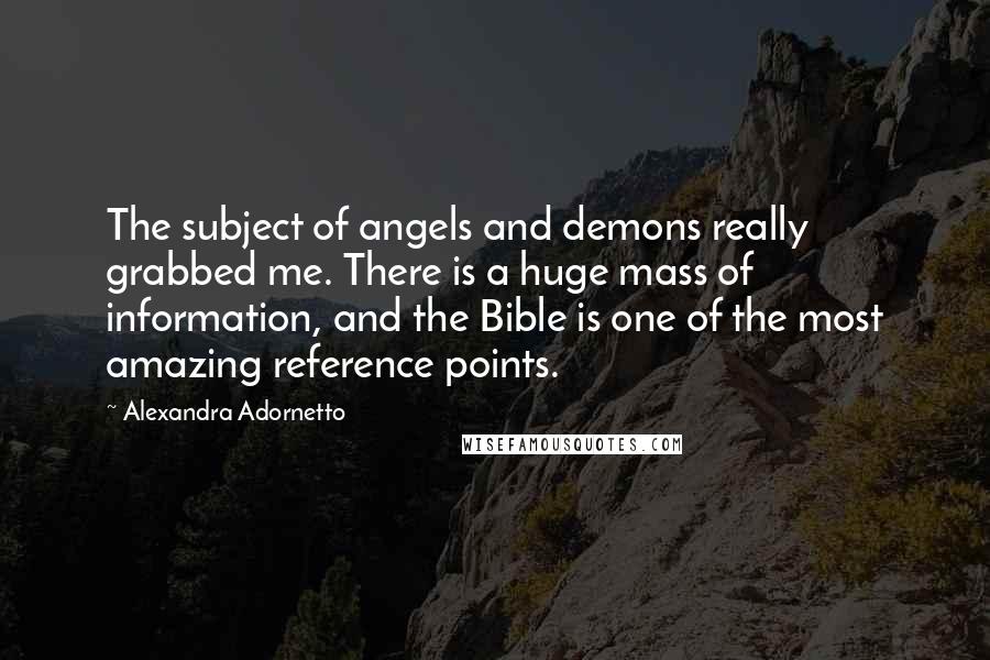 Alexandra Adornetto Quotes: The subject of angels and demons really grabbed me. There is a huge mass of information, and the Bible is one of the most amazing reference points.