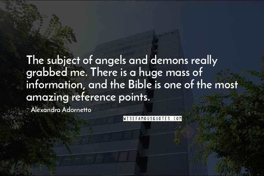 Alexandra Adornetto Quotes: The subject of angels and demons really grabbed me. There is a huge mass of information, and the Bible is one of the most amazing reference points.