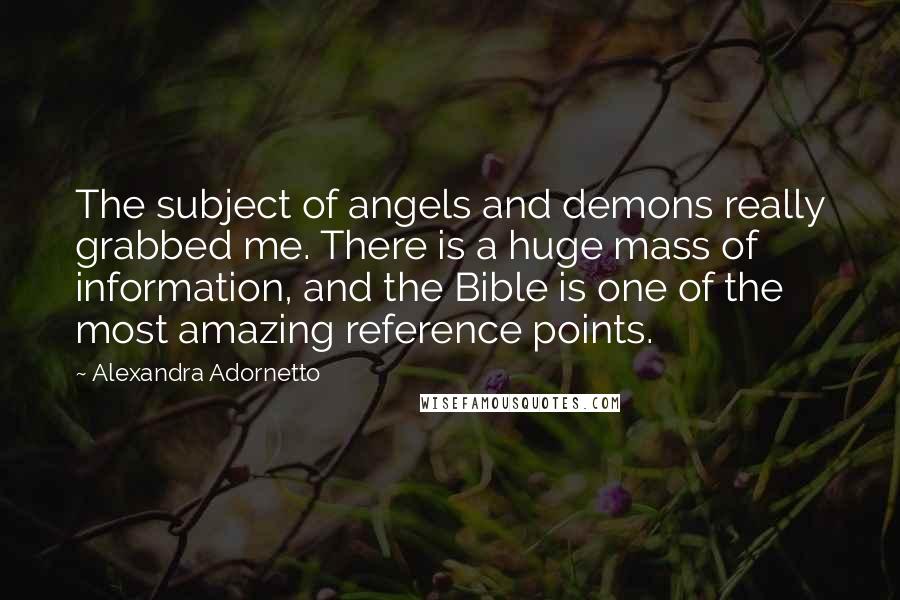 Alexandra Adornetto Quotes: The subject of angels and demons really grabbed me. There is a huge mass of information, and the Bible is one of the most amazing reference points.