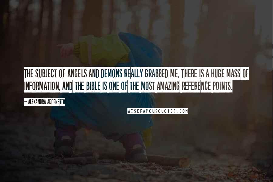 Alexandra Adornetto Quotes: The subject of angels and demons really grabbed me. There is a huge mass of information, and the Bible is one of the most amazing reference points.