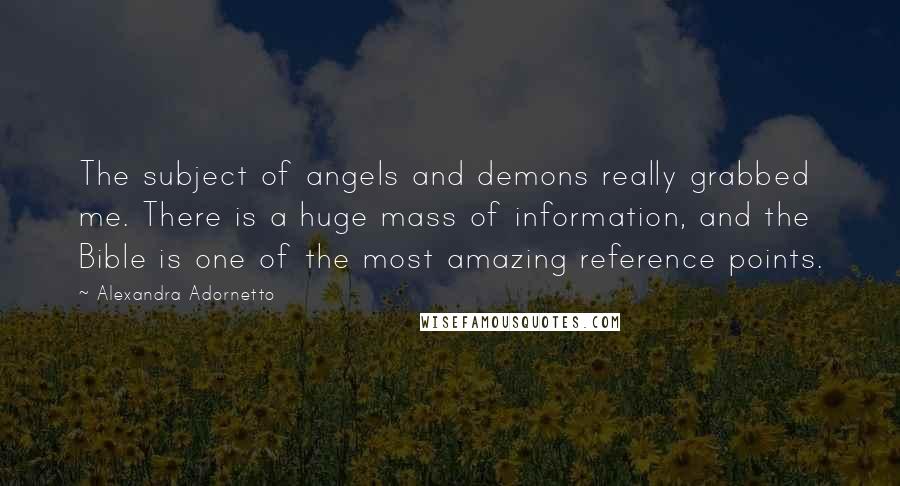 Alexandra Adornetto Quotes: The subject of angels and demons really grabbed me. There is a huge mass of information, and the Bible is one of the most amazing reference points.