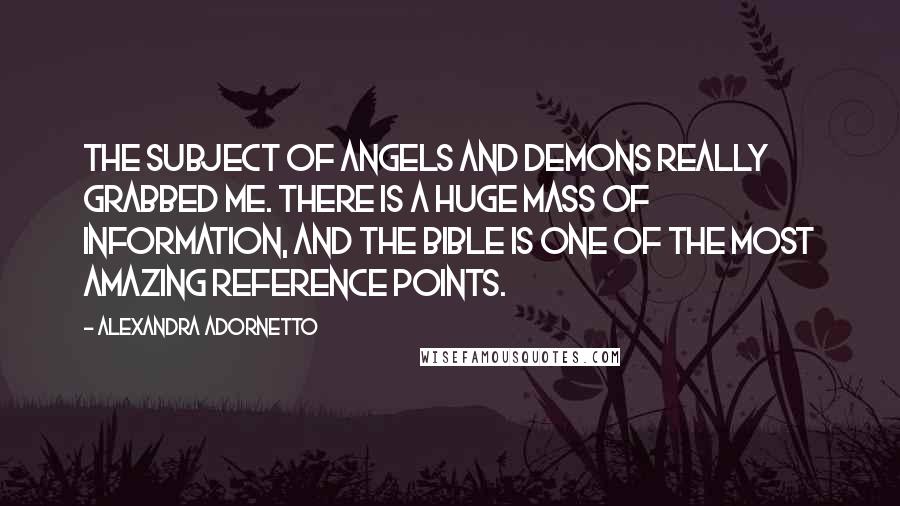Alexandra Adornetto Quotes: The subject of angels and demons really grabbed me. There is a huge mass of information, and the Bible is one of the most amazing reference points.