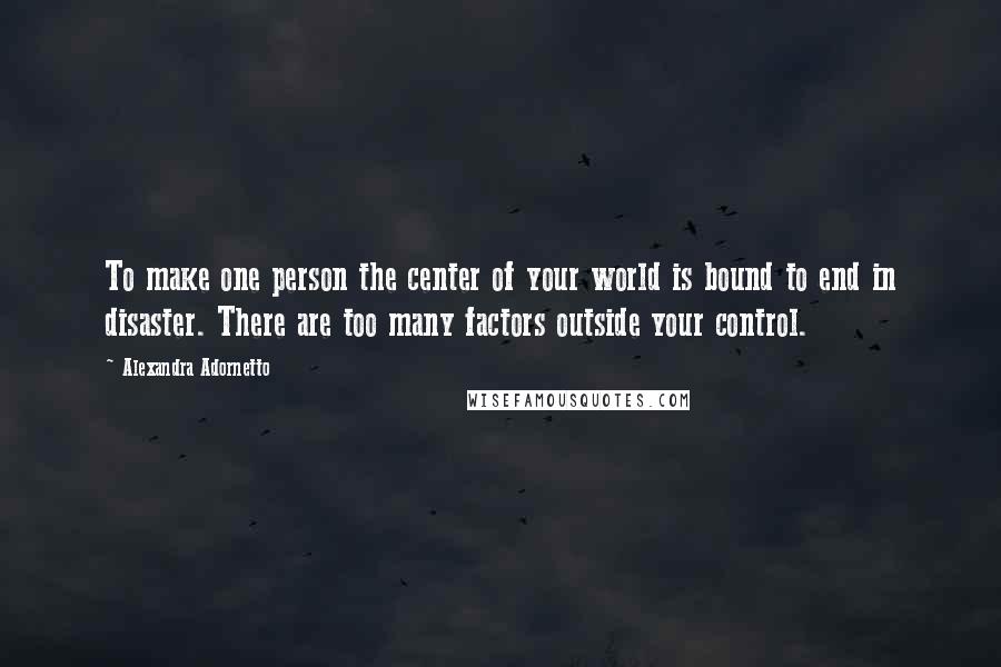 Alexandra Adornetto Quotes: To make one person the center of your world is bound to end in disaster. There are too many factors outside your control.