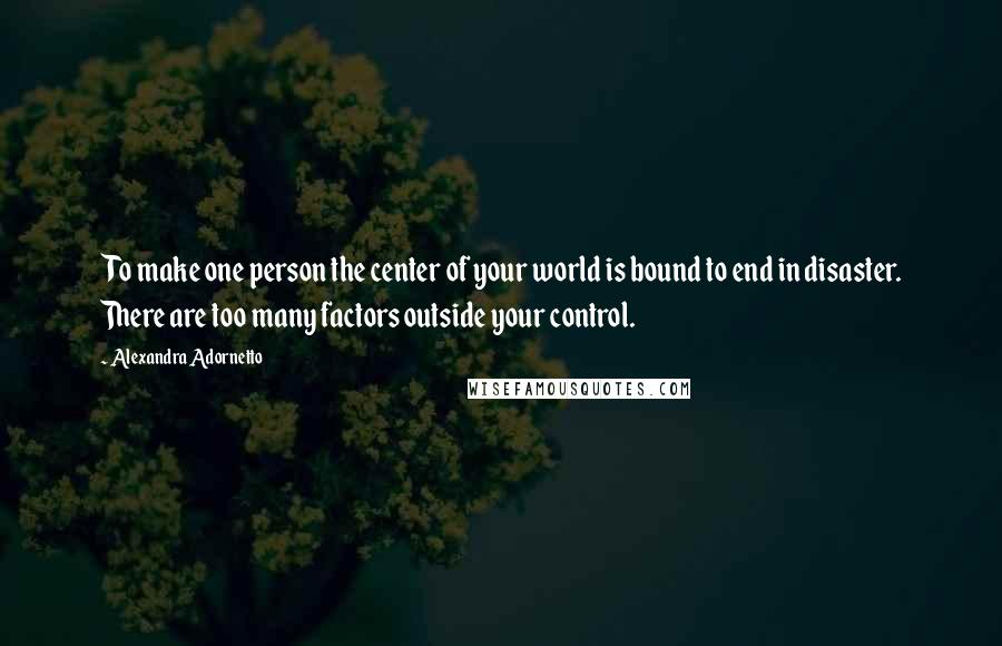 Alexandra Adornetto Quotes: To make one person the center of your world is bound to end in disaster. There are too many factors outside your control.