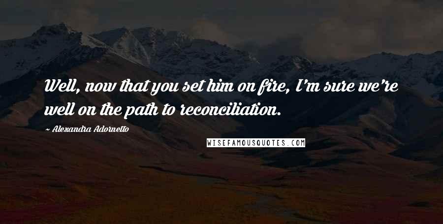 Alexandra Adornetto Quotes: Well, now that you set him on fire, I'm sure we're well on the path to reconciliation.